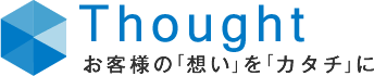 Thought お客様の「想い」を「カタチ」に